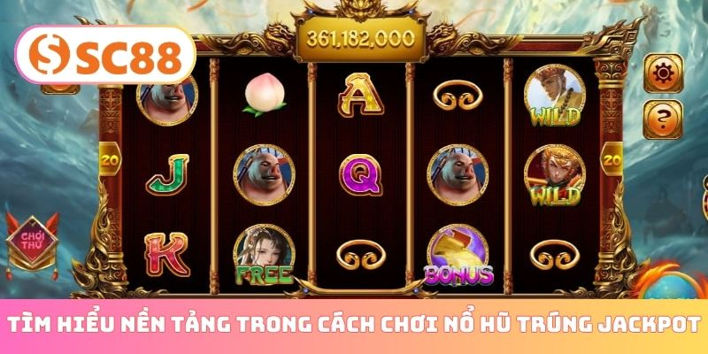 Tìm hiểu nền tảng trong cách chơi nổ hũ trúng jackpot